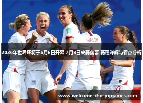 2026年世界杯将于6月8日开幕 7月3日决赛落幕 赛程详解与看点分析 2026年世界杯将于6月8日开幕 7月3日决赛落幕 赛程详解与看点分析