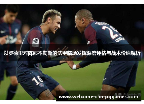 以罗德里对阵那不勒斯的法甲临场发挥深度评估与战术价值解析 以罗德里对阵那不勒斯的法甲临场发挥深度评估与战术价值解析