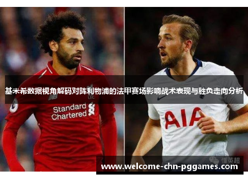 基米希数据视角解码对阵利物浦的法甲赛场影响战术表现与胜负走向分析 基米希数据视角解码对阵利物浦的法甲赛场影响战术表现与胜负走向分析