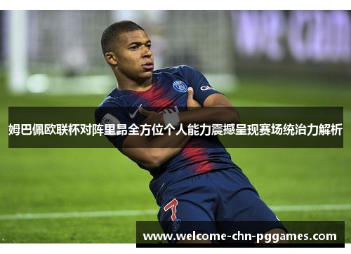姆巴佩欧联杯对阵里昂全方位个人能力震撼呈现赛场统治力解析 姆巴佩欧联杯对阵里昂全方位个人能力震撼呈现赛场统治力解析