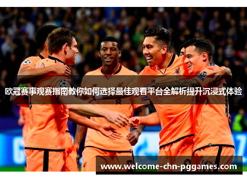 欧冠赛事观赛指南教你如何选择最佳观看平台全解析提升沉浸式体验