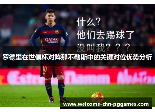 罗德里在世俱杯对阵那不勒斯中的关键对位优势分析 罗德里在世俱杯对阵那不勒斯中的关键对位优势分析