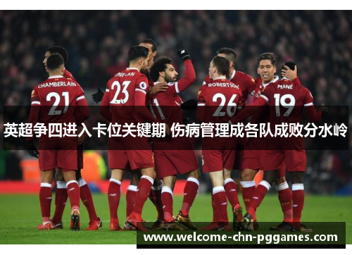 英超争四进入卡位关键期 伤病管理成各队成败分水岭 英超争四进入卡位关键期 伤病管理成各队成败分水岭