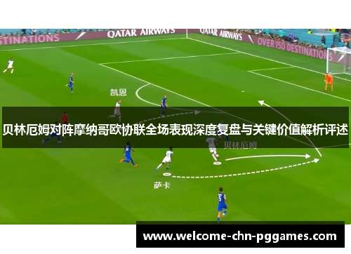 贝林厄姆对阵摩纳哥欧协联全场表现深度复盘与关键价值解析评述