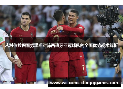 从对位数据看努涅斯对阵西班牙亚冠球队的全面优势战术解析 从对位数据看努涅斯对阵西班牙亚冠球队的全面优势战术解析