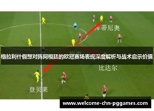 格拉利什假想对阵阿根廷的欧冠赛场表现深度解析与战术启示价值