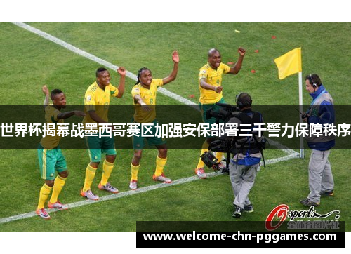 世界杯揭幕战墨西哥赛区加强安保部署三千警力保障秩序 世界杯揭幕战墨西哥赛区加强安保部署三千警力保障秩序