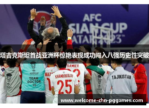 塔吉克斯坦首战亚洲杯惊艳表现成功闯入八强历史性突破