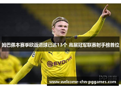 姆巴佩本赛季欧战进球已达13个 高居冠军联赛射手榜首位 姆巴佩本赛季欧战进球已达13个 高居冠军联赛射手榜首位