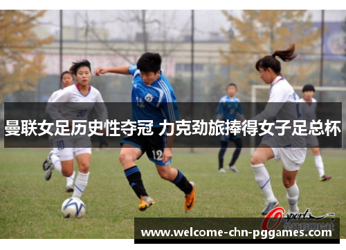 曼联女足历史性夺冠 力克劲旅捧得女子足总杯 曼联女足历史性夺冠 力克劲旅捧得女子足总杯