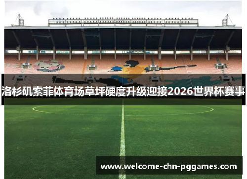 洛杉矶索菲体育场草坪硬度升级迎接2026世界杯赛事 洛杉矶索菲体育场草坪硬度升级迎接2026世界杯赛事