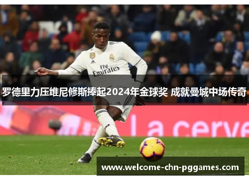 罗德里力压维尼修斯捧起2024年金球奖 成就曼城中场传奇