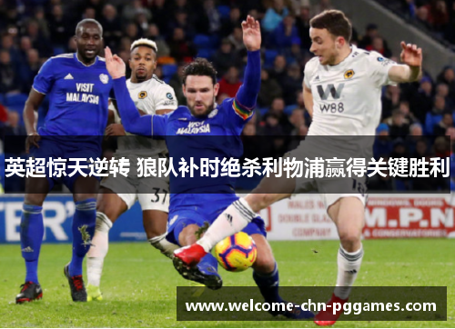英超惊天逆转 狼队补时绝杀利物浦赢得关键胜利 英超惊天逆转 狼队补时绝杀利物浦赢得关键胜利
