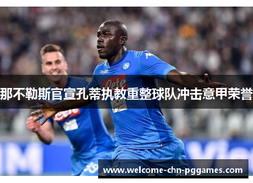 那不勒斯官宣孔蒂执教重整球队冲击意甲荣誉