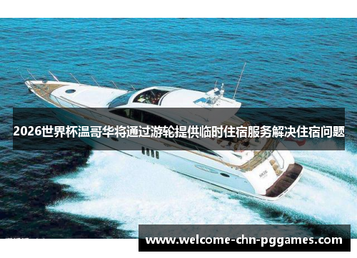 2026世界杯温哥华将通过游轮提供临时住宿服务解决住宿问题