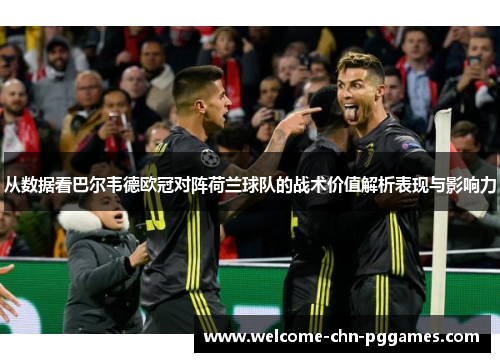从数据看巴尔韦德欧冠对阵荷兰球队的战术价值解析表现与影响力