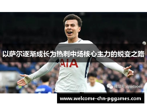 以萨尔逐渐成长为热刺中场核心主力的蜕变之路