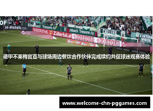 德甲不莱梅官宣与球场周边餐饮合作伙伴完成续约共促球迷观赛体验