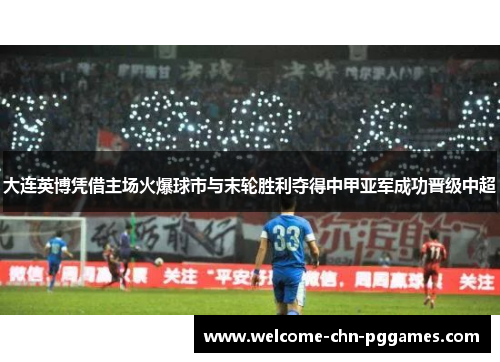大连英博凭借主场火爆球市与末轮胜利夺得中甲亚军成功晋级中超 大连英博凭借主场火爆球市与末轮胜利夺得中甲亚军成功晋级中超
