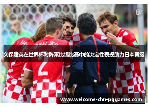 久保建英在世界杯对阵莱比锡比赛中的决定性表现助力日本晋级